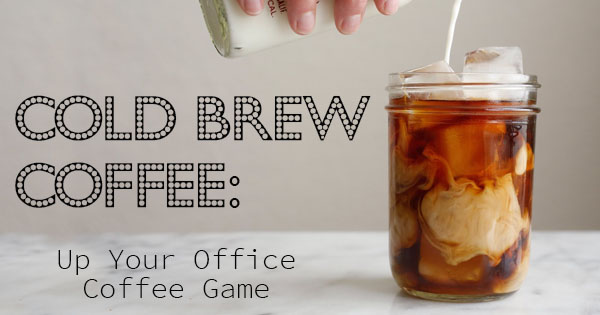Cold Brew Coffee: Up Your Office Coffee Game